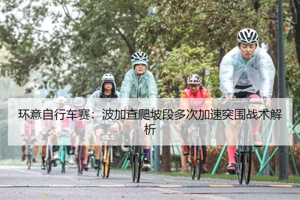 环意自行车赛：波加查爬坡段多次加速突围战术解析