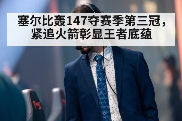 塞尔比轰147夺赛季第三冠，紧追火箭彰显王者底蕴