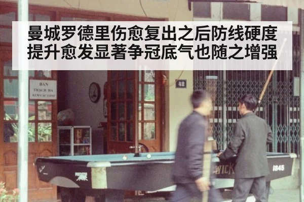 曼城罗德里伤愈复出之后防线硬度提升愈发显著争冠底气也随之增强